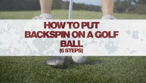 How To Put Backspin On A Golf Ball (6 Steps) • Honest Golfers